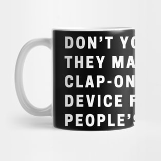 Don’t you wish they made a clap-on-clap-off device for some people’s mouths? Mug